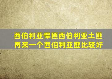 西伯利亚悍匪西伯利亚土匪 再来一个西伯利亚匪比较好